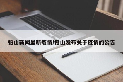铅山新闻最新疫情/铅山发布关于疫情的公告