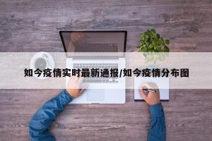 如今疫情实时最新通报/如今疫情分布图