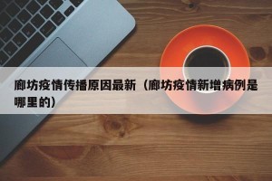 廊坊疫情传播原因最新（廊坊疫情新增病例是哪里的）