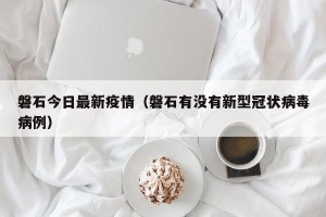 磐石今日最新疫情（磐石有没有新型冠状病毒病例）