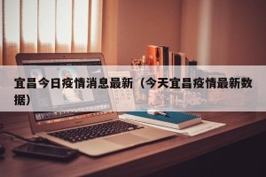 宜昌今日疫情消息最新（今天宜昌疫情最新数据）