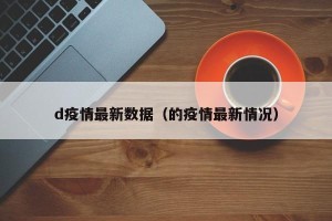 d疫情最新数据（的疫情最新情况）
