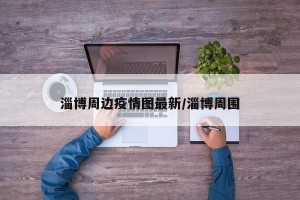 淄博周边疫情图最新/淄博周围