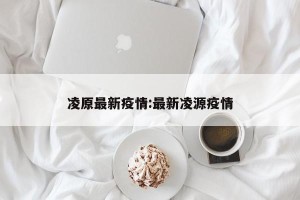 凌原最新疫情:最新凌源疫情