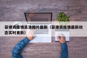 菲律宾疫情高清图片最新（菲律宾疫情最新动态实时更新）