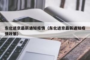 东北进京最新通知疫情（东北进京最新通知疫情政策）