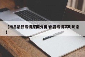 【南昌最新疫情原因分析/南昌疫情实时动态】