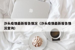 沙头疫情最新报告情况（沙头疫情最新报告情况查询）