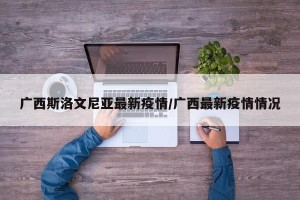 广西斯洛文尼亚最新疫情/广西最新疫情情况