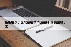 最新确诊小区北京疫情/北京最新疫情通报小区