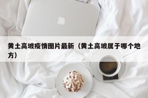 黄土高坡疫情图片最新（黄土高坡属于哪个地方）