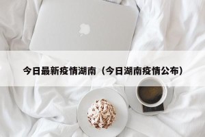 今日最新疫情湖南（今日湖南疫情公布）