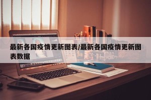 最新各国疫情更新图表/最新各国疫情更新图表数据