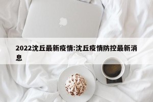 2022沈丘最新疫情:沈丘疫情防控最新消息