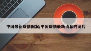 中国最新疫情图案/中国疫情最新消息的图片