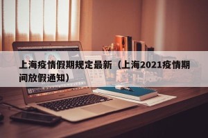 上海疫情假期规定最新（上海2021疫情期间放假通知）