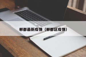 郸都最新疫情（郸都区疫情）