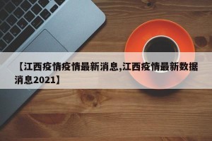 【江西疫情疫情最新消息,江西疫情最新数据消息2021】