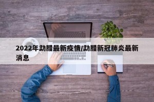 2022年勐腊最新疫情/勐腊新冠肺炎最新消息
