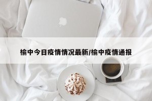 榆中今日疫情情况最新/榆中疫情通报