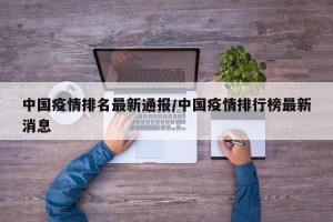 中国疫情排名最新通报/中国疫情排行榜最新消息
