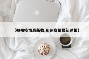 【郑州疫情最新数,郑州疫情最新通报】