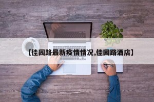 【佳园路最新疫情情况,佳园路酒店】