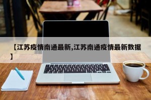 【江苏疫情南通最新,江苏南通疫情最新数据】