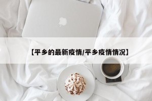【平乡的最新疫情/平乡疫情情况】