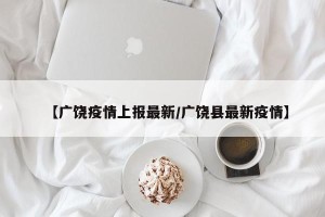 【广饶疫情上报最新/广饶县最新疫情】