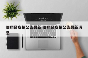 临翔区疫情公告最新:临翔区疫情公告最新消息