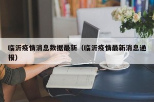 临沂疫情消息数据最新（临沂疫情最新消息通报）