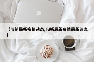 【阳新最新疫情动态,阳新最新疫情最新消息】