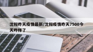 沈阳昨天疫情最新/沈阳疫情昨天7500今天咋样了