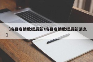 【南县疫情数据最新/南县疫情数据最新消息】
