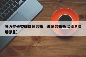周边疫情查询泉州最新（疫情最新数据消息泉州哪里）