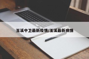 玉溪中卫最新疫情/玉溪最新病情
