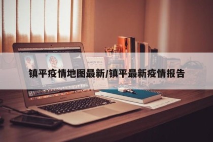 镇平疫情地图最新/镇平最新疫情报告
