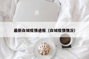 最新白城疫情通报（白城疫情情况）