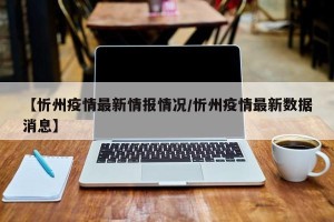 【忻州疫情最新情报情况/忻州疫情最新数据消息】