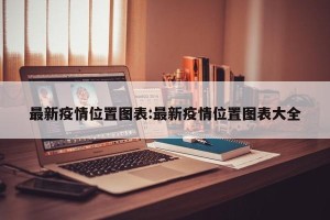最新疫情位置图表:最新疫情位置图表大全