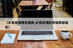 【长葛疫情规定最新,长葛疫情防控指挥部通告】