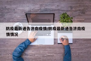 防疫最新通告济南疫情/防疫最新通告济南疫情情况