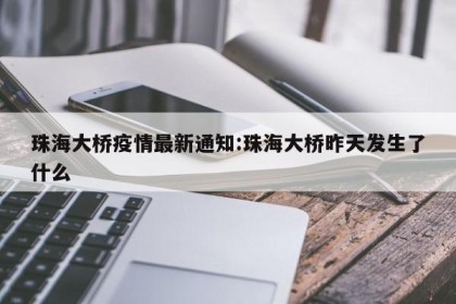 珠海大桥疫情最新通知:珠海大桥昨天发生了什么
