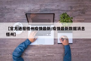 【官方通报梧州疫情最新/疫情最新数据消息梧州】