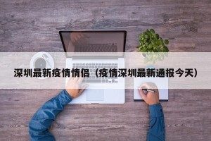 深圳最新疫情情侣（疫情深圳最新通报今天）