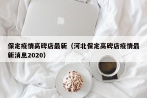 保定疫情高碑店最新（河北保定高碑店疫情最新消息2020）