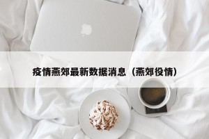 疫情燕郊最新数据消息（燕郊役情）