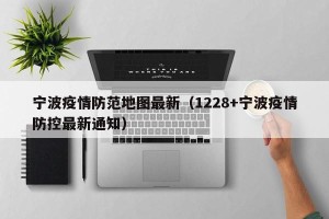 宁波疫情防范地图最新（1228+宁波疫情防控最新通知）