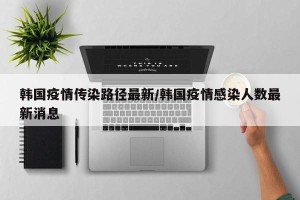 韩国疫情传染路径最新/韩国疫情感染人数最新消息